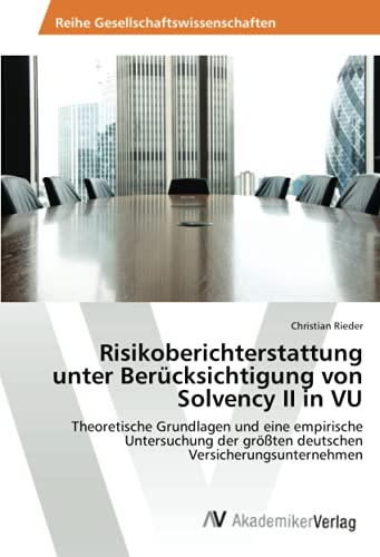 Risikoberichterstattung unter Berücksichtigung von Solvency II in VU: Theoretische Grundlagen und eine empirische Untersuchung der größten deutschen Versicherungsunternehmen