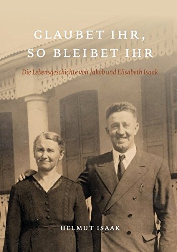 Glaubet Ihr, so bleibet Ihr: Die Lebensgeschichte von Jakob und Elisabeth Isaak - nacherzählt von ihren Kindern und Großkindern. Glaubet ihr nicht, so bleibet ihr nicht