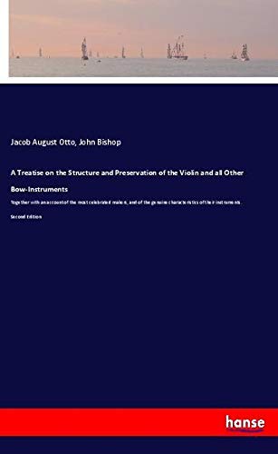 A Treatise on the Structure and Preservation of the Violin and all Other Bow-Instruments: Together with an account of the most celebrated makers, and ... of their instruments. Second Edition