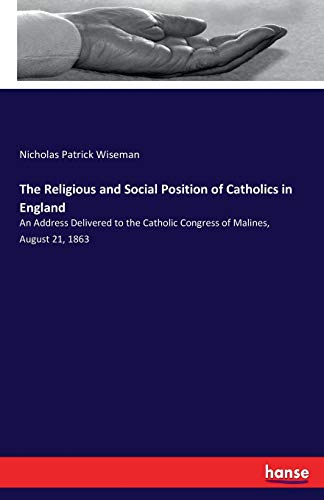 The Religious and Social Position of Catholics in England: An Address Delivered to the Catholic Congress of Malines, August 21, 1863