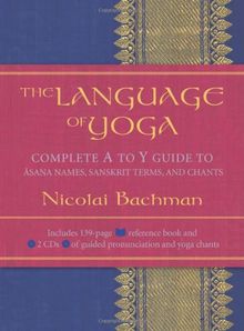 The Language of Yoga: Complete A to Y Guide to Asana Names, Sanskrit Terms, and Chants [With 2 CDs]