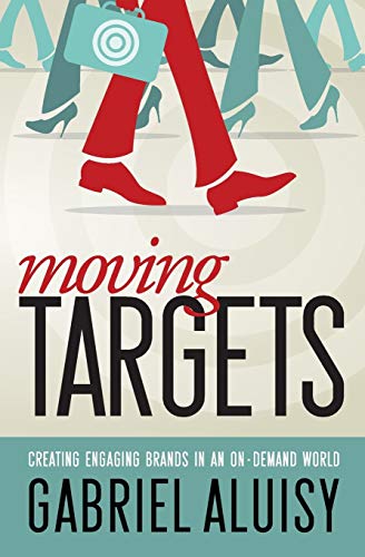 Aluisy, Gabriel W Moving Targets, Creating Engaging Brands In An On-Demand World