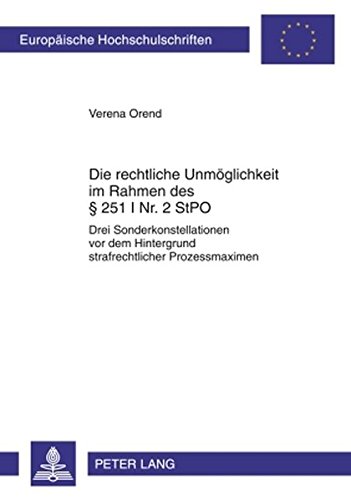 Die rechtliche Unmöglichkeit im Rahmen des § 251 I Nr. 2 StPO: Drei Sonderkonstellationen vor dem Hintergrund strafrechtlicher Prozessmaximen (Europäische Hochschulschriften - Reihe II)