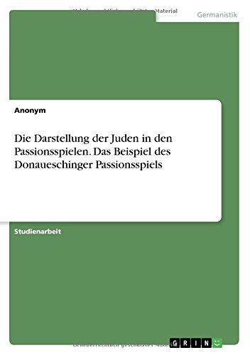 Die Darstellung der Juden in den Passionsspielen. Das Beispiel des Donaueschinger Passionsspiels