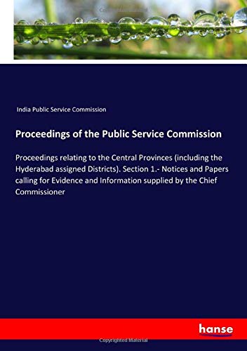 Proceedings of the Public Service Commission: Proceedings relating to the Central Provinces (including the Hyderabad assigned Districts). Section 1.- ... supplied by the Chief Commissioner