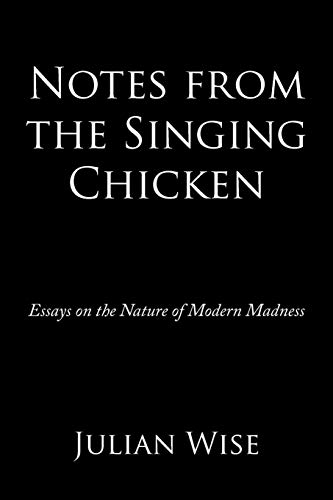 Notes From The Singing Chicken: Essays on the Nature of Modern Madness