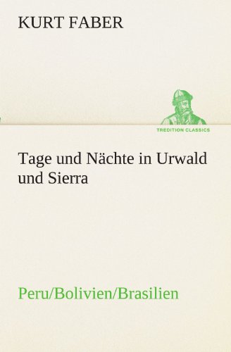 Tage und Nächte in Urwald und Sierra: Peru/Bolivien/Brasilien (TREDITION CLASSICS)