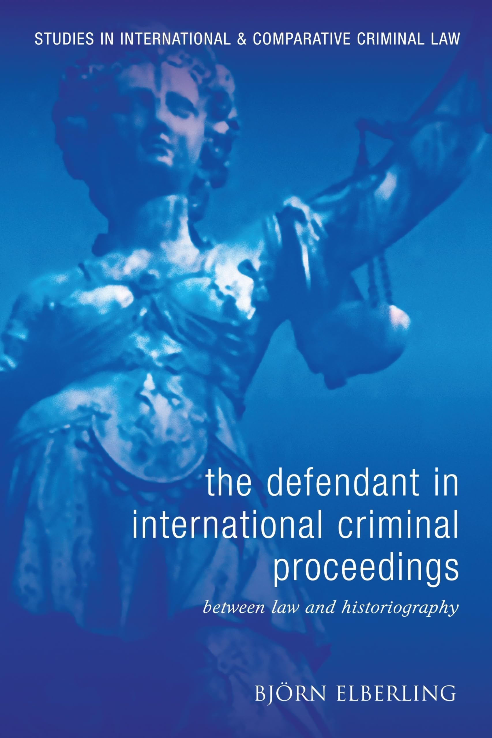 The Defendant in International Criminal Proceedings: Between Law and Historiography (Studies in International and Comparative Criminal Law)