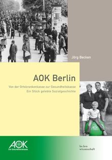 AOK Berlin: Von der Ortskrankenkasse zur Gesundheitskasse - Ein Stück gelebte Sozialgeschichte