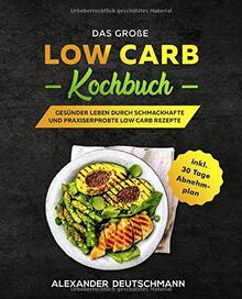 Das große Low Carb Kochbuch: Gesünder leben durch schmackhafte und praxiserprobte Low Carb Rezepte inkl. 30 Tage Abnehmplan