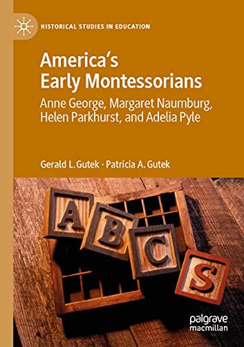 America's Early Montessorians: Anne George, Margaret Naumburg, Helen Parkhurst and Adelia Pyle (Historical Studies in Education)