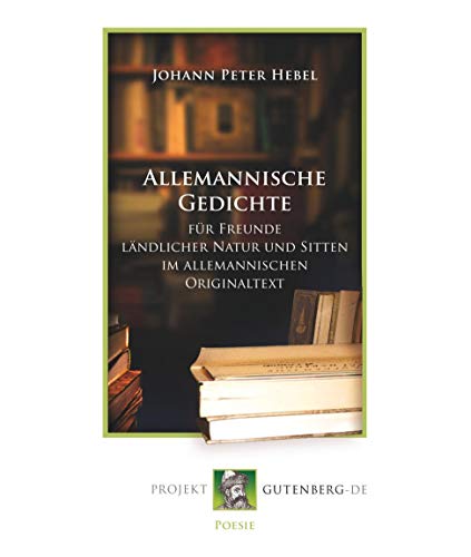 Allemannische Gedichte: Für Freunde ländlicher Natur und Sitten im allemannischen Originaltext