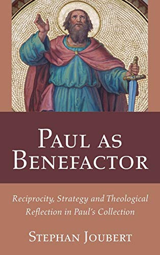 Paul as Benefactor: Reciprocity, Strategy and Theological Reflection in Paul's Collection