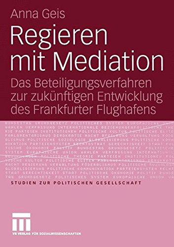 Regieren mit Mediation: Das Beteiligungsverfahren zur zukünftigen Entwicklung des Frankfurter Flughafens (Studien zur politischen Gesellschaft)