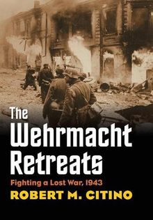 Wehrmacht Retreats: Fighting a Lost War, 1943 (Modern War Studies)