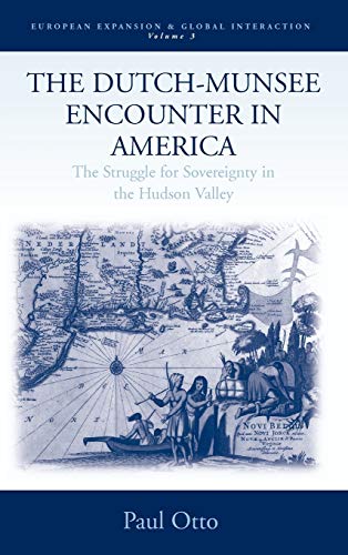The Dutch-Munsee Encounter in America: The Struggle for Sovereignty in the Hudson Valley (European Expansion And Global Interaction, Band 3)