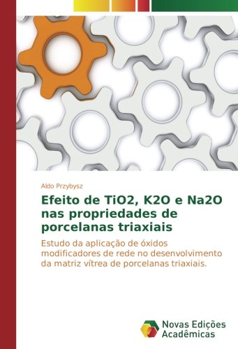 Efeito de TiO2, K2O e Na2O nas propriedades de porcelanas triaxiais: Estudo da aplicação de óxidos modificadores de rede no desenvolvimento da matriz vítrea de porcelanas triaxiais.
