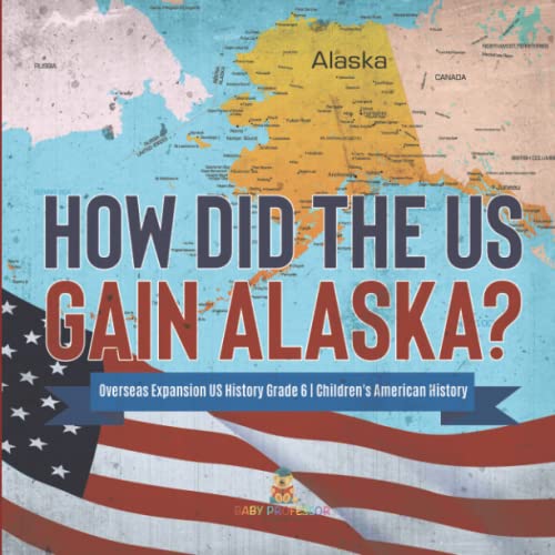 How Did the US Gain Alaska? Overseas Expansion US History Grade 6 Children's American History