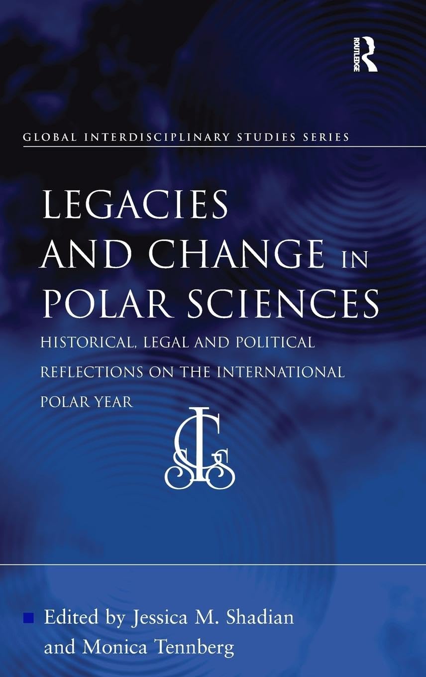 Legacies and Change in Polar Sciences: Historical, Legal and Political Reflections on The International Polar Year (Global Interdisciplinary Studies Series)