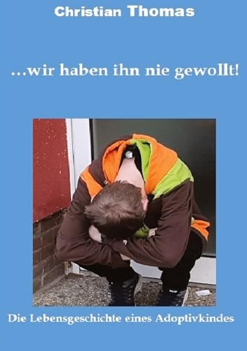 ... wir haben ihn nie gewollt!: Die Lebensgeschichte eines Adoptivkindes