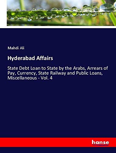 Hyderabad Affairs: State Debt Loan to State by the Arabs, Arrears of Pay, Currency, State Railway and Public Loans, Miscellaneous - Vol. 4