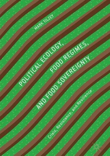 Political Ecology, Food Regimes, and Food Sovereignty: Crisis, Resistance, and Resilience