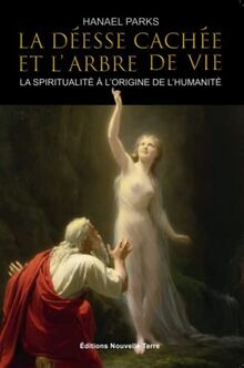 La Déesse cachée et l'Arbre de Vie - La spiritualité à l'origine de l'Humanité