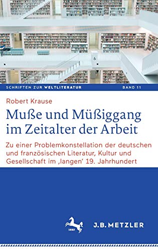 Muße und Müßiggang im Zeitalter der Arbeit: Zu einer Problemkonstellation der deutschen und französischen Literatur, Kultur und Gesellschaft im ... on World Literature, 11, Band 11)