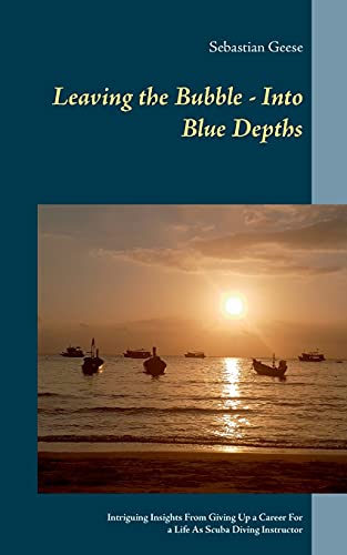 Sebastian Geese Leaving The Bubble - Into Blue Depths, Intriguing Insights From Giving Up A Career For A Life As Scuba Diving Instructor