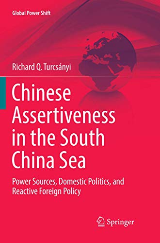 Chinese Assertiveness in the South China Sea: Power Sources, Domestic Politics, and Reactive Foreign Policy (Global Power Shift)