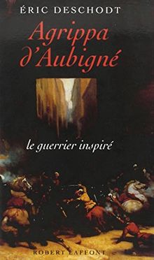 Agrippa d'Aubigné : le guerrier inspiré