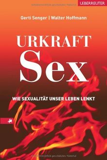 Urkraft Sex: Wie Sexualität unser Leben lenkt