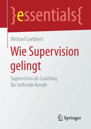 Wie Supervision gelingt: Supervision als Coaching für helfende Berufe (essentials)