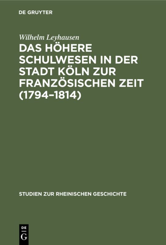 Das höhere Schulwesen in der Stadt Köln zur französischen Zeit (1794–1814) (Studien zur rheinischen Geschichte, 6, Band 6)