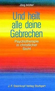 Und heilt alle deine Gebrechen: Psychotherapie in christlicher Sicht