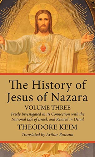 The History of Jesus of Nazara, Volume Three: Freely Investigated in Its Connection with the National Life of Israel, and Related in Detail