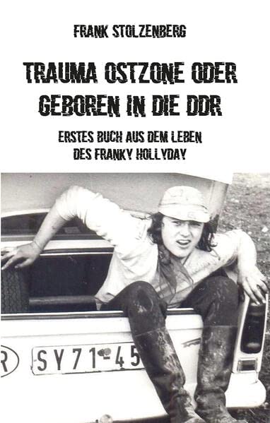 Trauma Ostzone oder geboren in die DDR: Erstes Buch aus dem Leben des Franky Hollyday