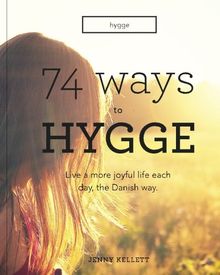 Hygge: 74 Ways to Hygge: Live a more joyful life each day, the Danish way (Hygge Books, Band 1)