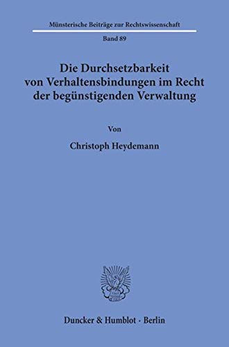 Die Durchsetzbarkeit von Verhaltensbindungen im Recht der begünstigenden Verwaltung. (Münsterische Beiträge zur Rechtswissenschaft; MBR 89)