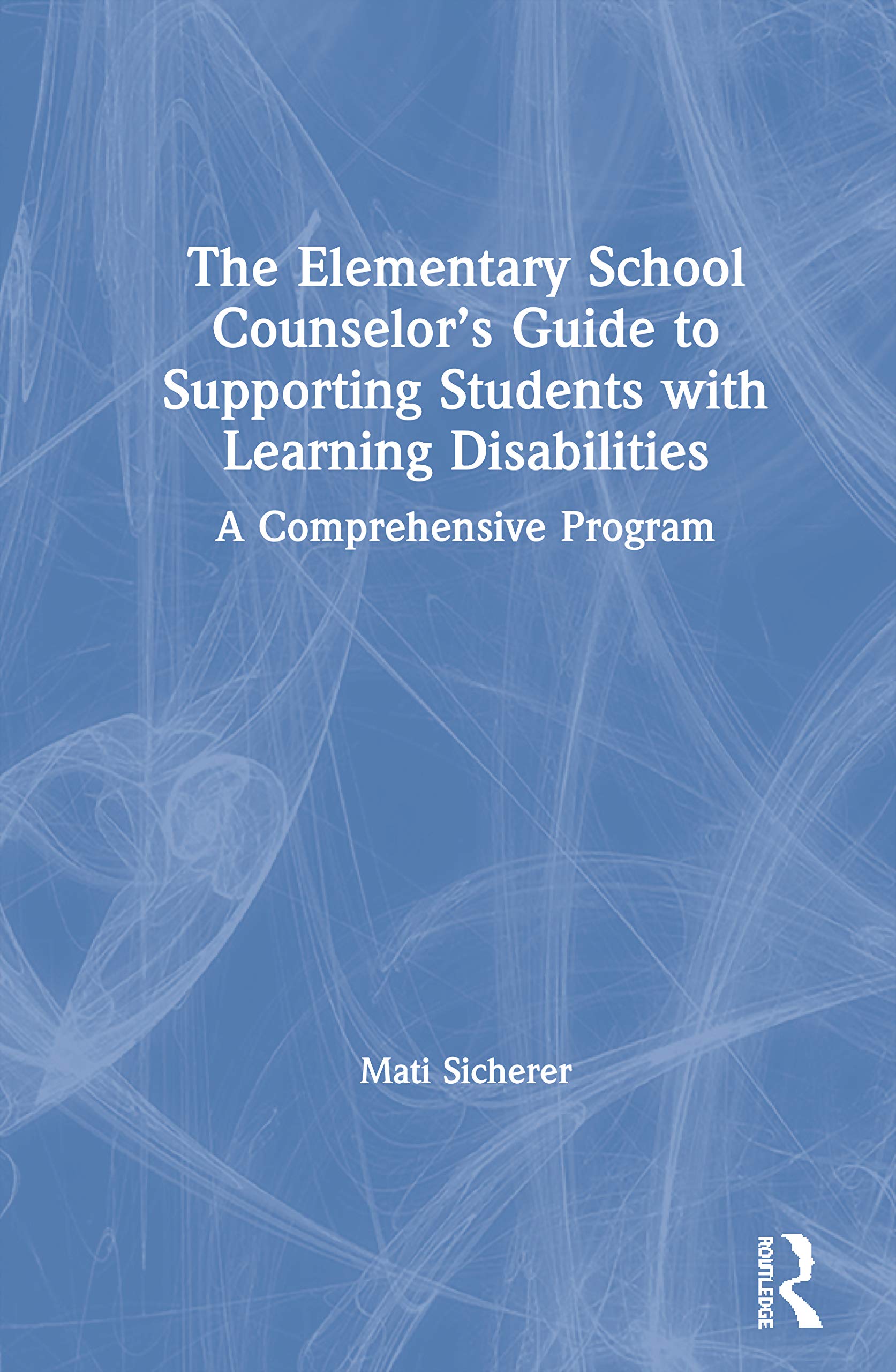 The Elementary School Counselor's Guide to Supporting Students with Learning Disabilities: A Comprehensive Program