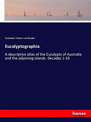 Eucalyptographia: A descriptive atlas of the Eucalypts of Australia and the adjoining islands. Decades 1-10