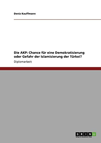 Die Adalet ve Kalkinma Partisi (AKP). Chance für eine Demokratisierung oder Gefahr der Islamisierung der Türkei?