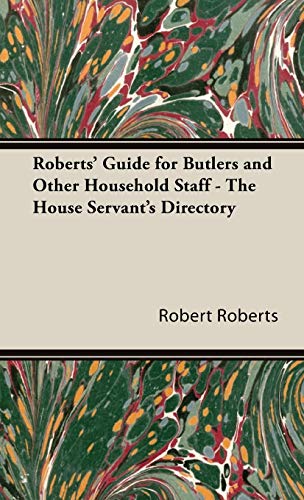Roberts' Guide for Butlers and Other Household Staff - The House Servant's Directory