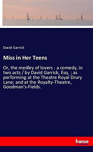 Miss in Her Teens: Or, the medley of lovers : a comedy, in two acts / by David Garrick, Esq. ; as performing at the Theatre Royal Drury Lane; and at the Royalty-Theatre, Goodman's-Fields.