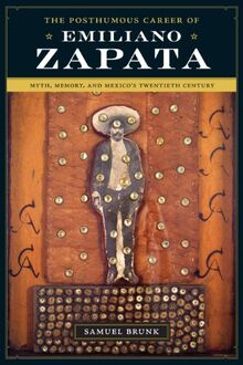 The Posthumous Career of Emiliano Zapata: Myth, Memory, and Mexico's Twentieth Century (Joe R. and Teresa Lozano Long Series in Latin American and Latino Art and Culture)
