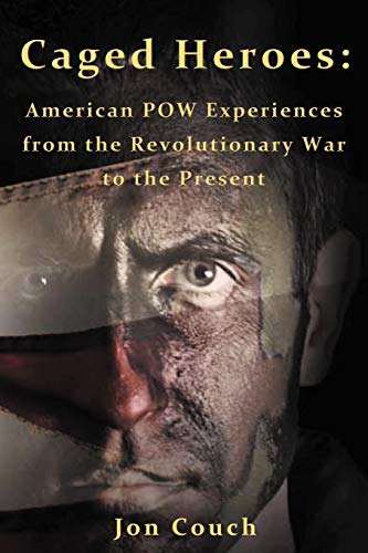 Caged Heroes: American P.O.W. Experiences from the Revolutionary War to the Present