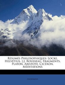 Resumes Philosophiques: Locke, Helvetius, J.J. Rousseau, Fragments. Platon, Aristote, Ciceron, Meditations