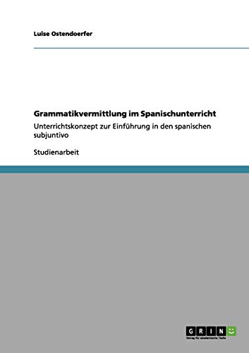 Grammatikvermittlung im Spanischunterricht: Unterrichtskonzept zur Einführung in den spanischen subjuntivo