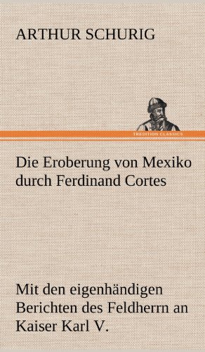Die Eroberung von Mexiko durch Ferdinand Cortes: Mit den eigenhändigen Berichten des Feldherrn an Kaiser Karl V. von 1520 und 1522
