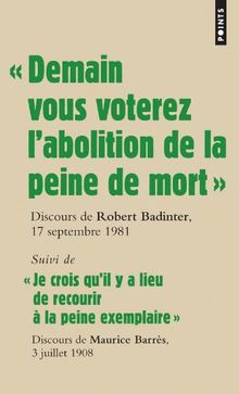 Demain vous voterez l'abolition de la peine de mort : discours du garde des Sceaux Robert Badinter devant l'Assemblée nationale, 17 septembre 1981. Je crois qu'il y a lieu de recourir à la peine exemplaire : discours du député Maurice Barrès devant la C...